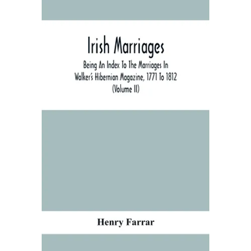 Irish Marriages, Being An Index To The Marriages In Walker'S Hibernian Magazine, 1771 To 1812; With An Appendix, From The Notes Of Sir Arthur Vicars, - Paperback