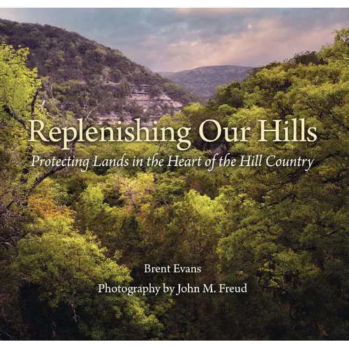 Replenishing Our Hills: Protecting Lands in the Heart of the Hill Country - Hardcover