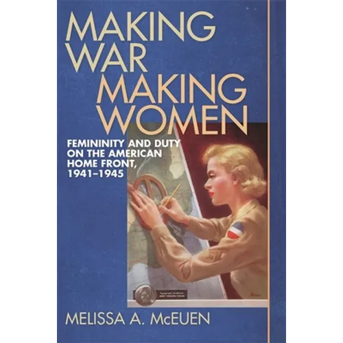Making War, Making Women: Femininity and Duty on the American Home Front, 1941-1945 - Paperback