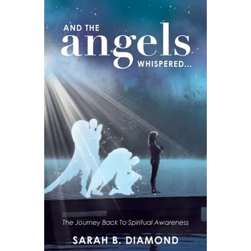 And the Angels Whispered...: The Journey Back to Spiritual Awareness - Paperback