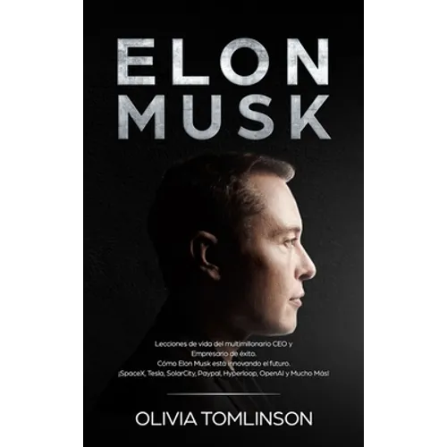Elon Musk: Lecciones de vida del multimillonario CEO y Empresario de éxito. Cómo Elon Musk está innovando el futuro. ¡SpaceX, Tes - Hardcover