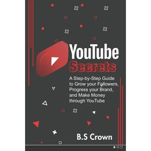 YouTube Secrets: A Step-by-Step Guide to Grow your Followers, Progress your Brand, and Make Money through YouTube - Paperback