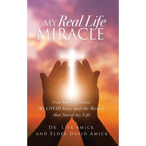 My Real Life Miracle: From Nurse to Patient: My COVID Story and the Miracle that Saved my Life - Hardcover