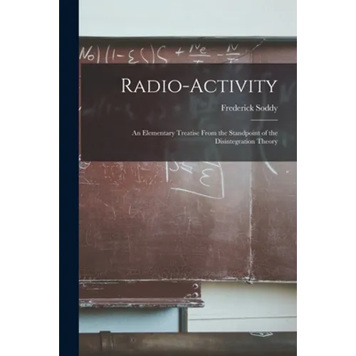Radio-activity: an Elementary Treatise From the Standpoint of the Disintegration Theory - Paperback
