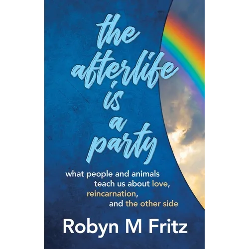 The Afterlife Is a Party: What People and Animals Teach us About Love, Reincarnation, and the Other Side - Paperback