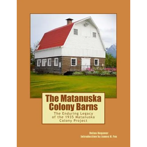 The Matanuska Colony Barns: The Enduring Legacy of the 1935 Matanuska Colony Project - Paperback