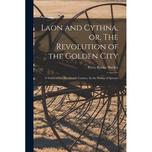 Laon and Cythna, or, The Revolution of the Golden City: a Vision of the Nineteenth Century. In the Stanza of Spenser - Paperback