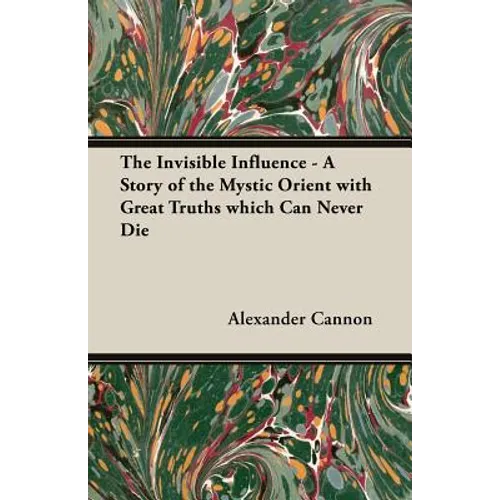 The Invisible Influence - A Story of the Mystic Orient with Great Truths which Can Never Die - Paperback