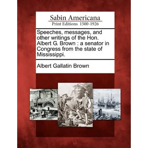 Speeches, messages, and other writings of the Hon. Albert G. Brown: a senator in Congress from the state of Mississippi. - Paperback