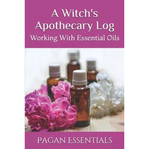 A Witch's Apothecary Log: Working With Essential Oils - Paperback