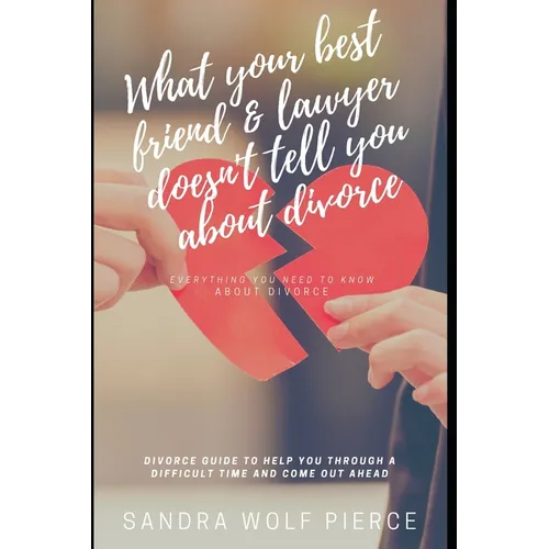What Your Best Friend & Lawyer Doesn't Tell You About Divorce: Ultimately The Crucial Guide For Anyone Thinking About Or Preparing For A Divorce - Paperback
