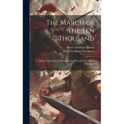 The March of the Ten Thousand: Being a Translation of the Anabasis, Preceded by a Life of Xenophon - Hardcover