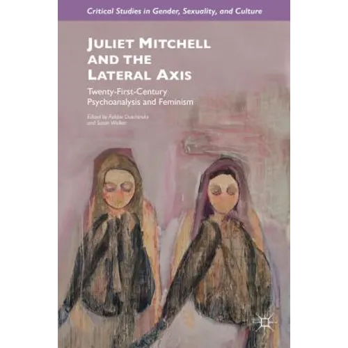 Juliet Mitchell and the Lateral Axis: Twenty-First-Century Psychoanalysis and Feminism - Hardcover