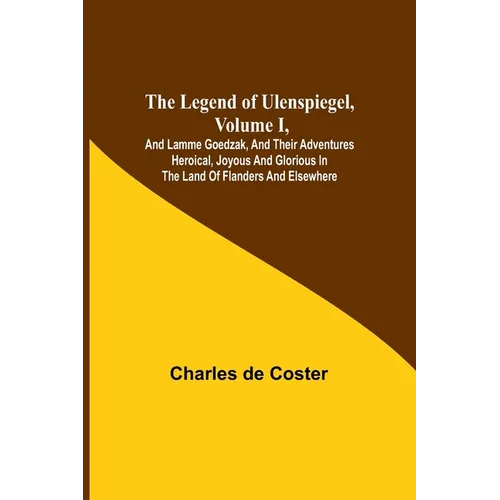 The Legend of Ulenspiegel, Volume I, And Lamme Goedzak, and their Adventures Heroical, Joyous and Glorious in the Land of Flanders and Elsewhere - Paperback