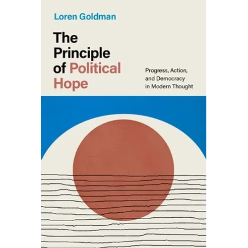 The Principle of Political Hope: Progress, Action, and Democracy in Modern Thought - Hardcover