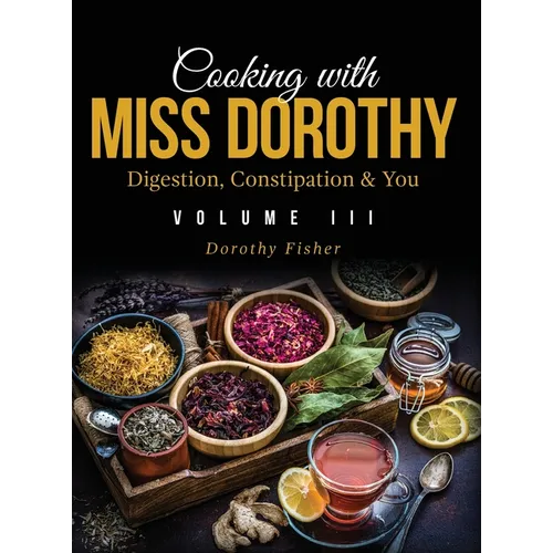 Cooking with Miss Dorothy Vol III Digestion, Constipation and You - Hardcover