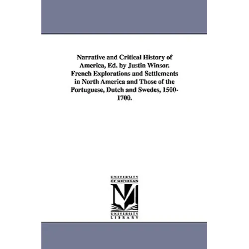 Narrative and Critical History of America, Ed. by Justin Winsor. French Explorations and Settlements in North America and Those of the Portuguese, Dut - Paperback