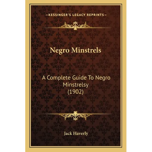 Negro Minstrels: A Complete Guide To Negro Minstrelsy (1902) - Paperback