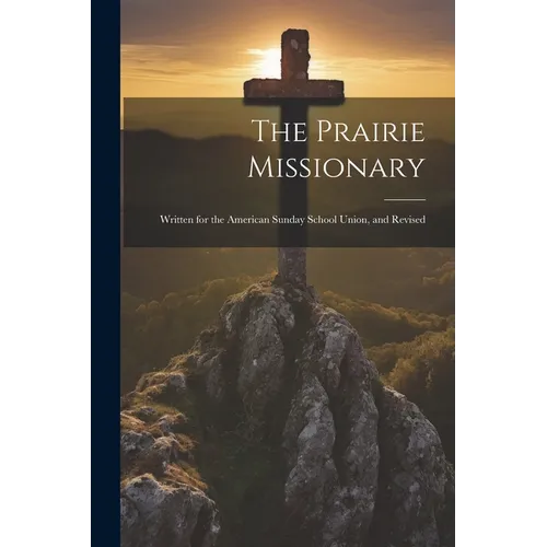 The Prairie Missionary: Written for the American Sunday School Union, and Revised - Paperback