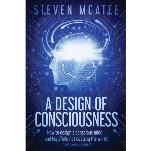 A Design of Consciousness: How to design a conscious mind... and hopefully not destroy the world! - Paperback