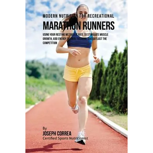 Modern Nutrition for Recreational Marathon Runners: Using Your Resting Metabolic Rate to Stimulate Muscle Growth, Add Energy to Your Training, and Out - Paperback