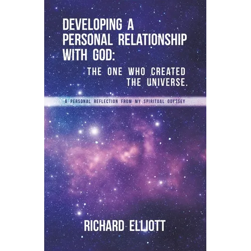 Developing a Personal Relationship with God: The One Who Created the Universe. A Personal Reflection From My Spiritual Odyssey - Paperback