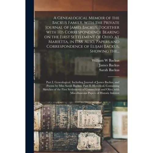 A Genealogical Memoir of the Backus Family, With the Private Journal of James Backus, Together With His Correspondence Bearing on the First Settlement - Paperback