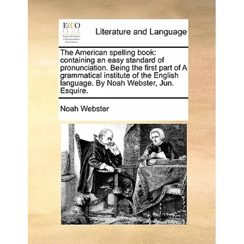 The American Spelling Book: Containing an Easy Standard of Pronunciation. Being the First Part of a Grammatical Institute of the English Language. - Paperback
