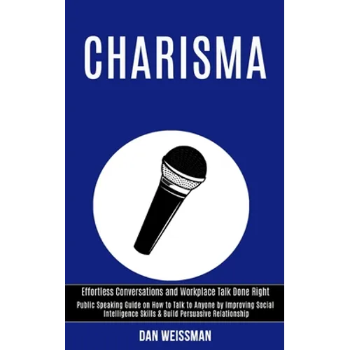 Charisma: Public Speaking Guide on How to Talk to Anyone by Improving Social Intelligence Skills & Build Persuasive Relationship - Paperback