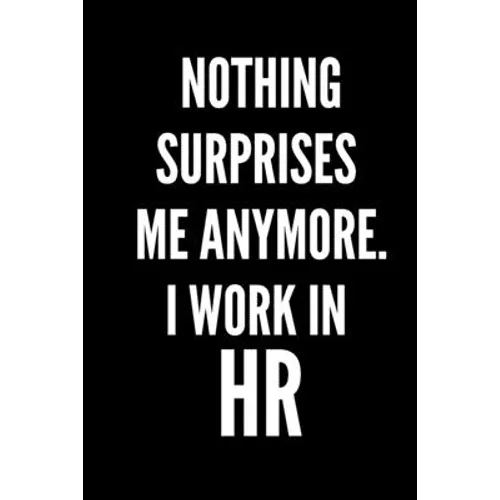 Nothing Surprises Me Anymore. I Work In HR: HR Funny Notebook, HR GIFT, HR Director Gift, HR Boss Gift - Paperback