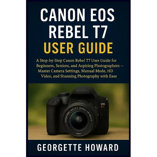 Canon EOS Rebel T7 User Guide: A Step-by-Step Canon Rebel T7 User Guide for Beginners, Seniors, and Aspiring Photographers - Master Camera Settings, M - Paperback