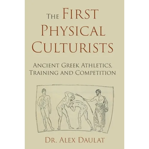 The First Physical Culturists: Ancient Greek Athletics, Training and Competition - Paperback