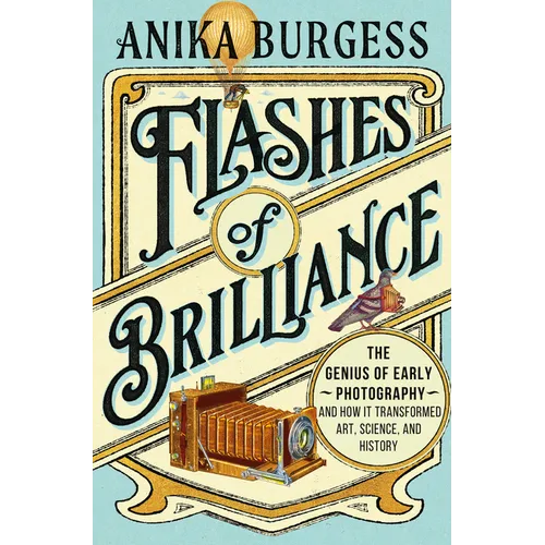 Flashes of Brilliance: The Genius of Early Photography and How It Transformed Art, Science, and History - Hardcover