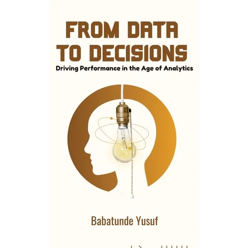 From Data To Decisions: Driving Performance in the Age of Analytics - Hardcover