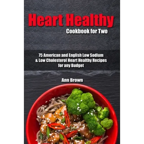 Heart Healthy Cookbook for Two: 75 American and English Low Sodium & Low Cholesterol Heart Healthy Recipes for any Budget - Paperback