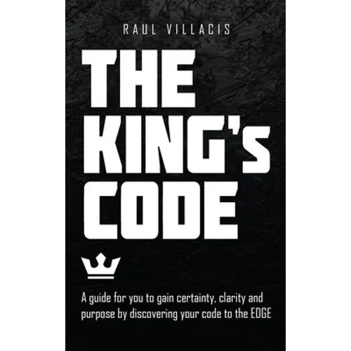 The King's Code: A Guide for You to Gain Certainty, Clarity and Purpose by Discovering Your Code to the Edge - Hardcover