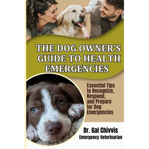 The Dog Owner's Guide to Health Emergencies. Essential Tips to Recognize, Respond, and Prepare for Dog Emergencies - Paperback