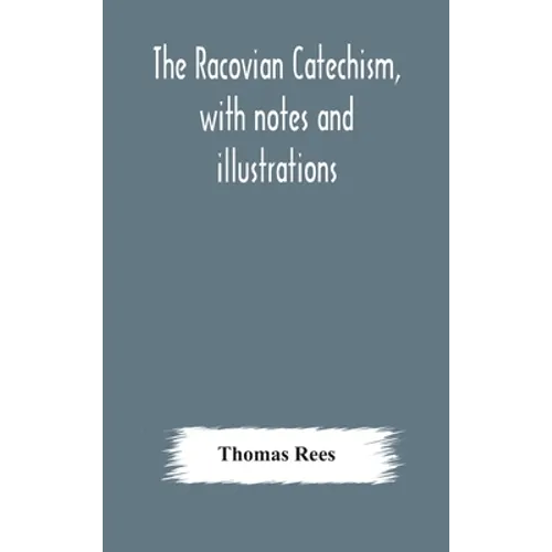 The Racovian catechism, with notes and illustrations; translated from the Latin. To which is prefixed a sketch of the history of Unitarianism in Polan - Hardcover