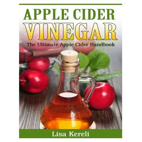 Apple Cider Vinegar: The Ultimate Apple Cider Handbook - Paperback
