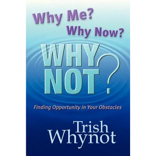 Why Me? Why Now? Why Not?: Finding Opportunity In Your Obstacles - Paperback