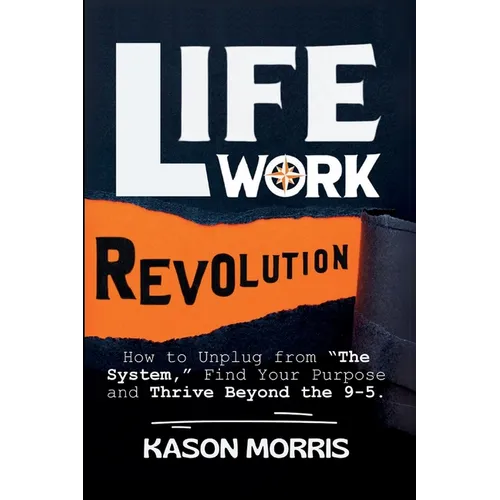 Life Work Revolution: How to Unplug from "The System," Find Your Purpose, and Thrive Beyond the 9-5. - Paperback