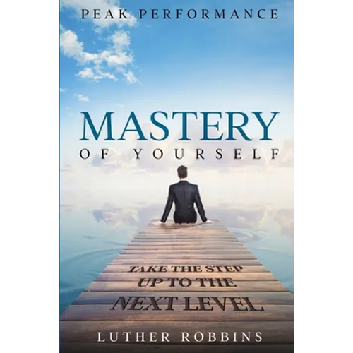 Peak Performance: Mastery of Yourself - Take The Step Up To The Next Level - Paperback