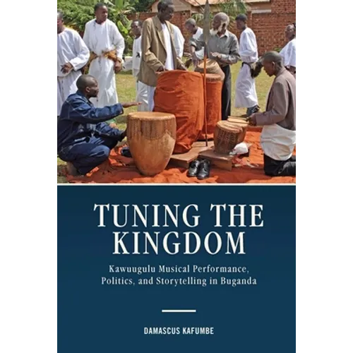 Tuning the Kingdom: Kawuugulu Musical Performance, Politics, and Storytelling in Buganda - Hardcover