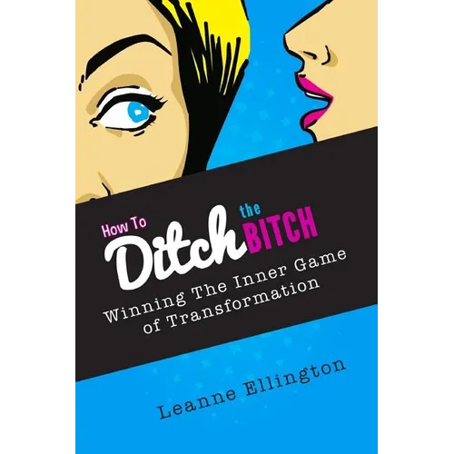 How to Ditch the Bitch: Winning the Inner Game of Transformation - Paperback