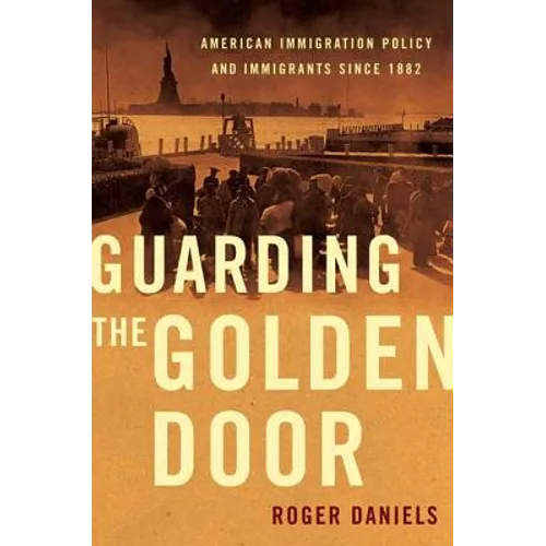 Guarding the Golden Door: American Immigration Policy and Immigrants Since 1882 - Paperback