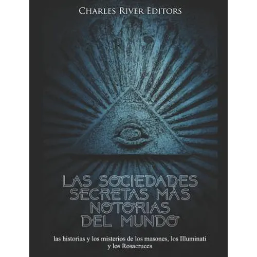 Las sociedades secretas más notorias del mundo: las historias y los misterios de los masones, los Illuminati y los Rosacruces - Paperback