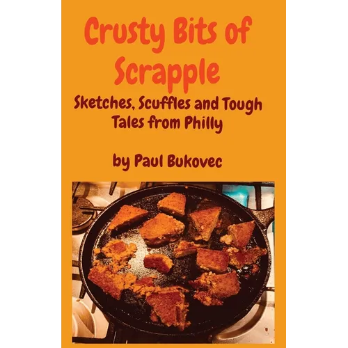 Crusty Bits of Scrapple: Sketches, Scuffles and Tough Tales from Philly by Paul Bukovec - Paperback
