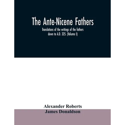 The Ante-Nicene fathers. translations of the writings of the fathers down to A.D. 325. (Volume I) - Paperback