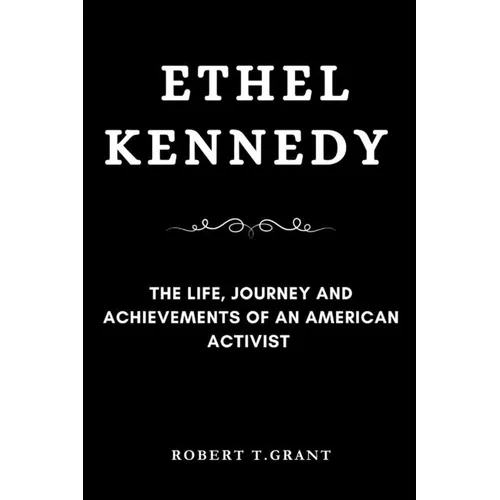 Ethel Kennedy: The Life, Journey and achievements of an American Activist - Paperback
