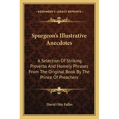 Spurgeon's Illustrative Anecdotes: A Selection Of Striking Proverbs And Homely Phrases From The Original Book By The Prince Of Preachers - Paperback